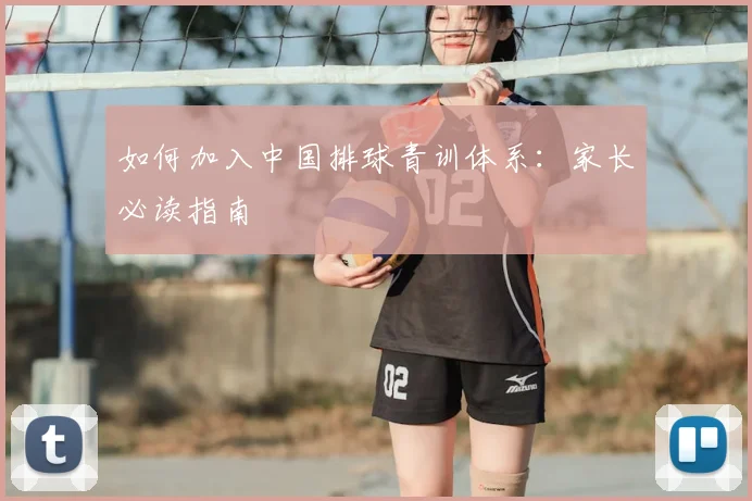 如何加入中国排球青训体系:家长必读指南