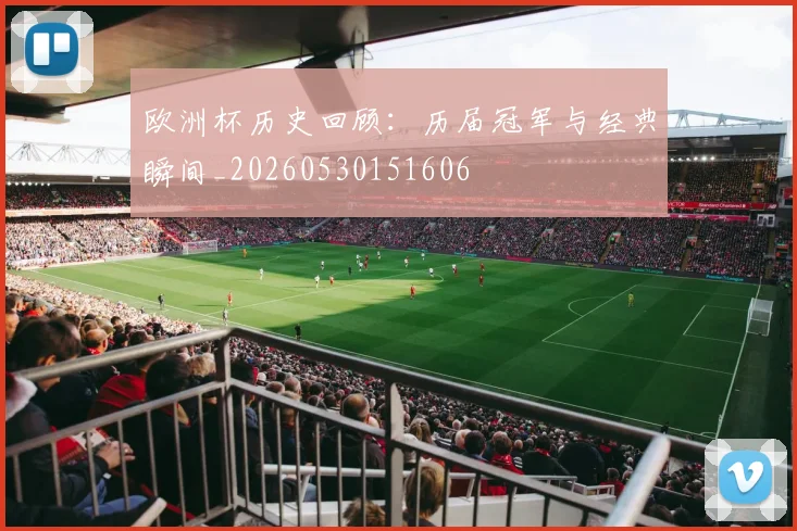 欧洲杯历史回顾:历届冠军与经典瞬间_20260530151606