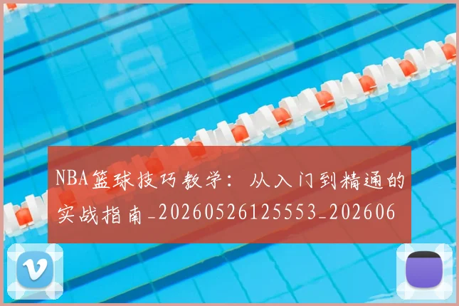 NBA篮球技巧教学：从入门到精通的实战指南_20260526125553_20260607160352