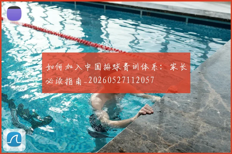 如何加入中国排球青训体系:家长必读指南_20260527112057